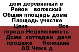 дом деревянный в › Район ­ волжский › Общая площадь дома ­ 28 › Площадь участка ­ 891 › Цена ­ 2 000 000 - Все города Недвижимость » Дома, коттеджи, дачи продажа   . Ненецкий АО,Чижа д.